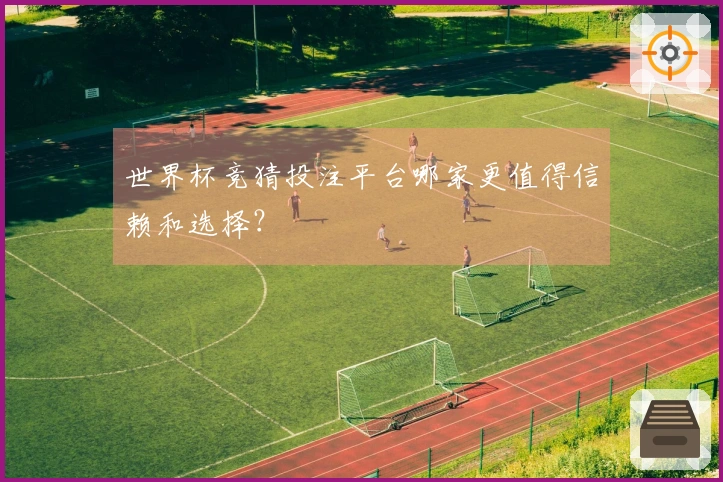 世界杯竞猜投注平台哪家更值得信赖和选择？