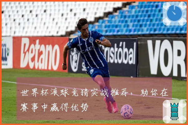 世界杯滚球竞猜实战推荐，助你在赛事中赢得优势