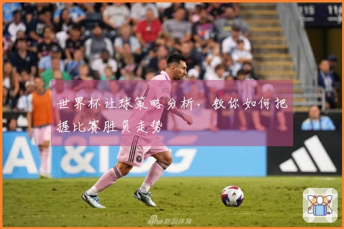 世界杯让球策略分析，教你如何把握比赛胜负走势