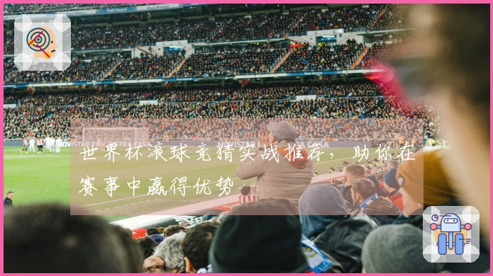 世界杯滚球竞猜实战推荐，助你在赛事中赢得优势