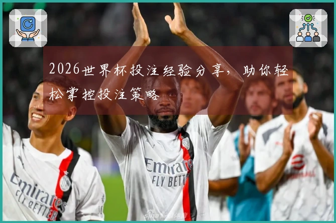 2026世界杯投注经验分享，助你轻松掌控投注策略