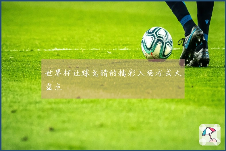 世界杯让球竞猜的精彩入场方式大盘点