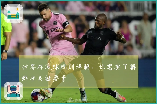 世界杯滚球规则详解，你需要了解哪些关键要素