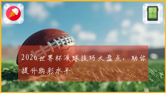 2026世界杯滚球技巧大盘点，助你提升购彩水平