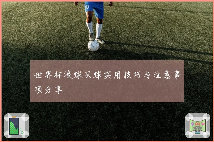 世界杯滚球买球实用技巧与注意事项分享